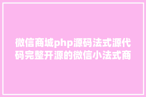 微信商城php源码法式源代码完整开源的微信小法式商城源码