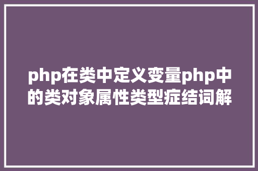 php在类中定义变量php中的类对象属性类型症结词解析 HTML