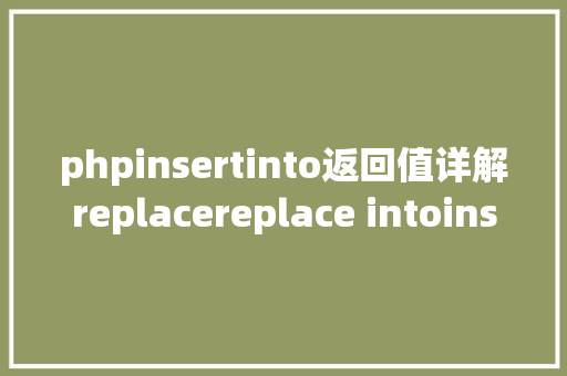 phpinsertinto返回值详解replacereplace intoinsert into之间的差别与接洽