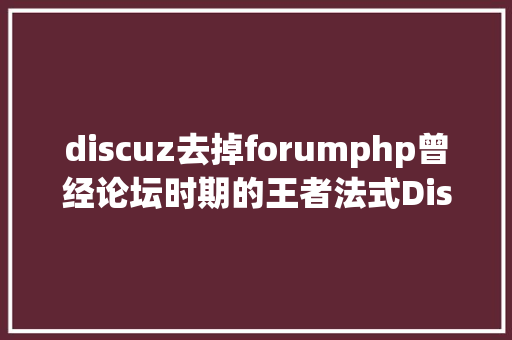 discuz去掉forumphp曾经论坛时期的王者法式Discuz宣告回归