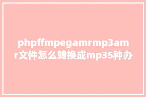 phpffmpegamrmp3amr文件怎么转换成mp35种办法供你选择 SQL