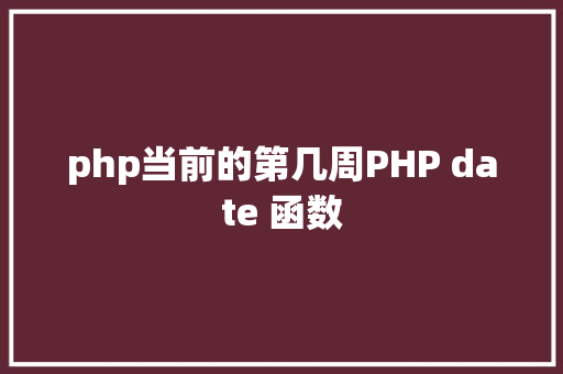 php当前的第几周PHP date 函数 Vue.js