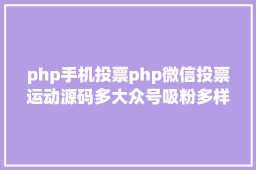 php手机投票php微信投票运动源码多大众号吸粉多样式 多功效