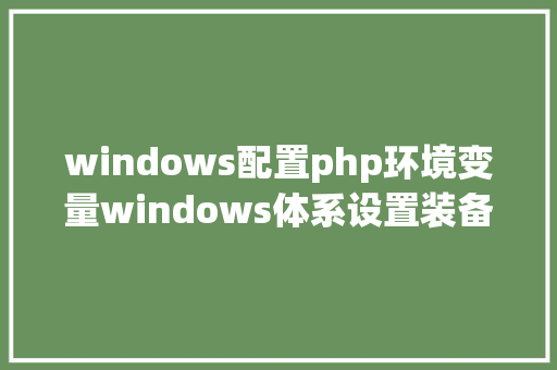 windows配置php环境变量windows体系设置装备摆设情况变量 Webpack