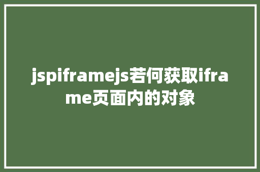 jspiframejs若何获取iframe页面内的对象