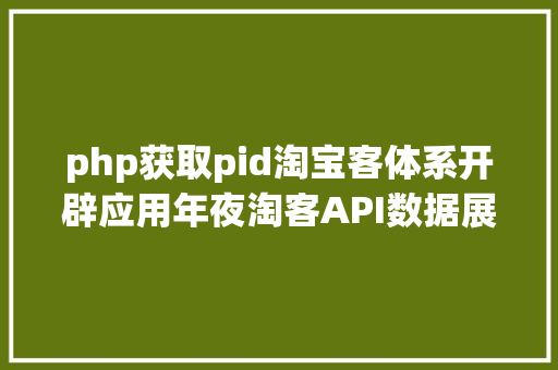 php获取pid淘宝客体系开辟应用年夜淘客API数据展现产物详情 Angular