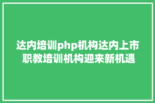 达内培训php机构达内上市 职教培训机构迎来新机遇