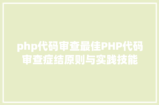 php代码审查最佳PHP代码审查症结原则与实践技能