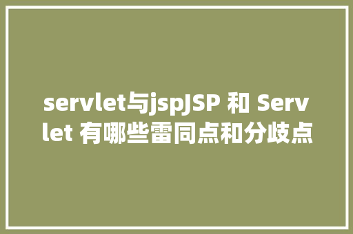 servlet与jspJSP 和 Servlet 有哪些雷同点和分歧点 React