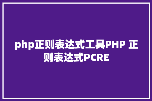 php正则表达式工具PHP 正则表达式PCRE