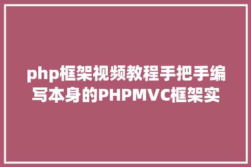 php框架视频教程手把手编写本身的PHPMVC框架实例教程