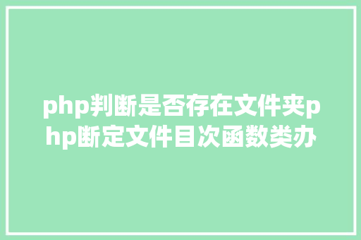 php判断是否存在文件夹php断定文件目次函数类办法变量是否存在