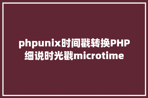 phpunix时间戳转换PHP细说时光戳microtime Bootstrap