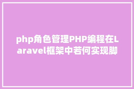 php角色管理PHP编程在Laravel框架中若何实现脚色治理