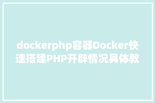 dockerphp容器Docker快速搭建PHP开辟情况具体教程 Webpack