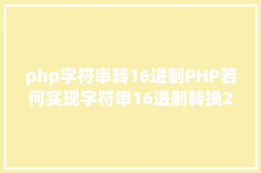 php字符串转16进制PHP若何实现字符串16进制转换2进制 NoSQL