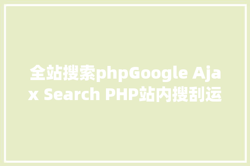 全站搜索phpGoogle Ajax Search PHP站内搜刮运用 Java