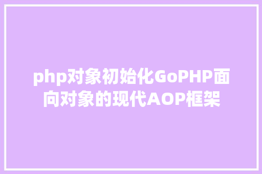 php对象初始化GoPHP面向对象的现代AOP框架 Bootstrap