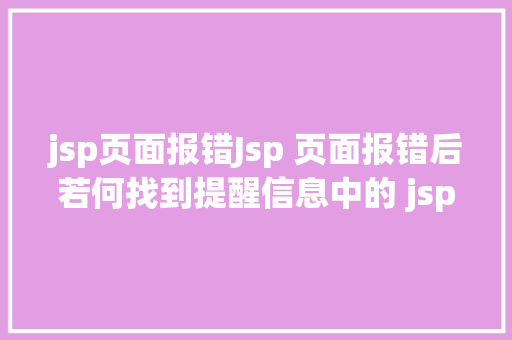 jsp页面报错Jsp 页面报错后若何找到提醒信息中的 jspjava 文件