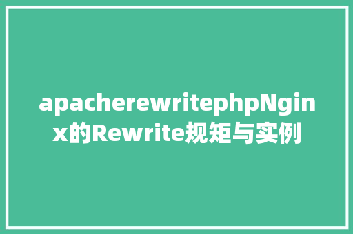 apacherewritephpNginx的Rewrite规矩与实例