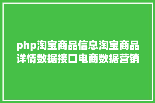 php淘宝商品信息淘宝商品详情数据接口电商数据营销的基石 Ruby