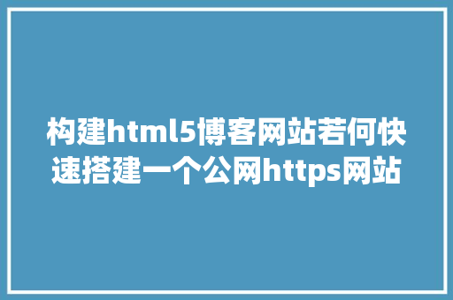 构建html5博客网站若何快速搭建一个公网https网站威望机构免费发表数字证书