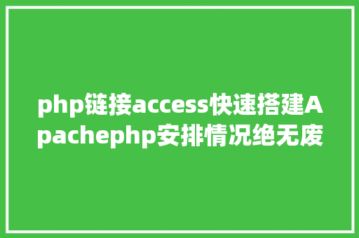 php链接access快速搭建Apachephp安排情况绝无废话 React