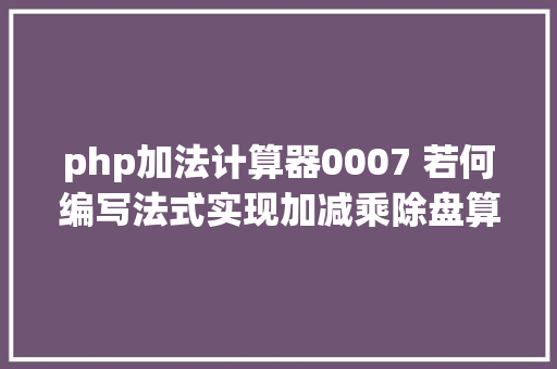 php加法计算器0007 若何编写法式实现加减乘除盘算