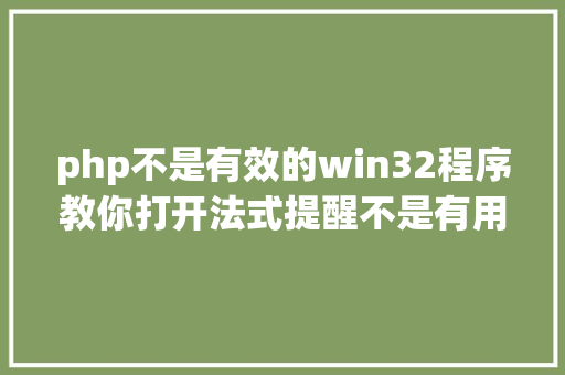 php不是有效的win32程序教你打开法式提醒不是有用的win32法式怎么办 PHP