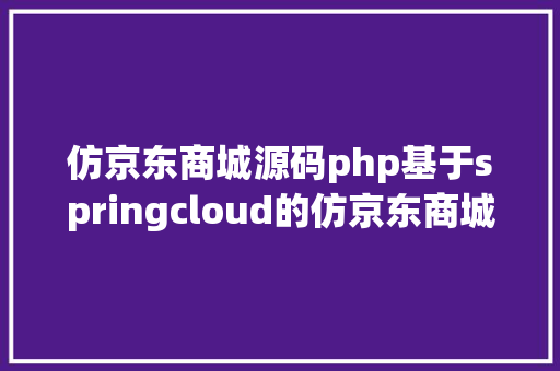 仿京东商城源码php基于springcloud的仿京东商城体系附带源码 AJAX