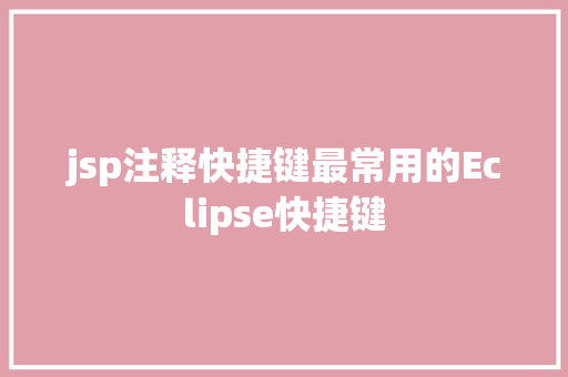 jsp注释快捷键最常用的Eclipse快捷键