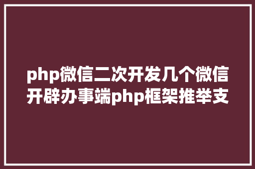 php微信二次开发几个微信开辟办事端php框架推举支撑号开辟和小法式开辟 JavaScript