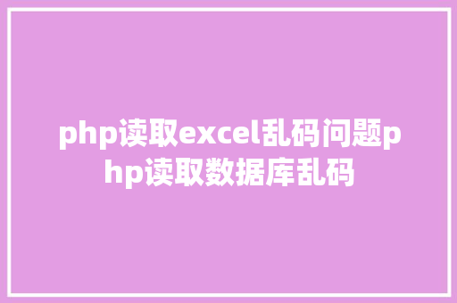 php读取excel乱码问题php读取数据库乱码