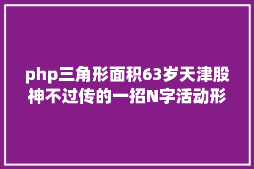 php三角形面积63岁天津股神不过传的一招N字活动形态中国股市独一稳赚不赔的K线形态