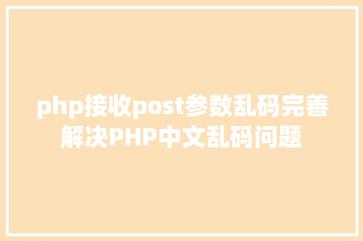 php接收post参数乱码完善解决PHP中文乱码问题 Java