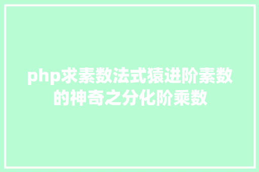 php求素数法式猿进阶素数的神奇之分化阶乘数