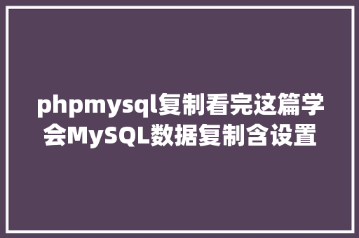 phpmysql复制看完这篇学会MySQL数据复制含设置装备摆设教程 PHP