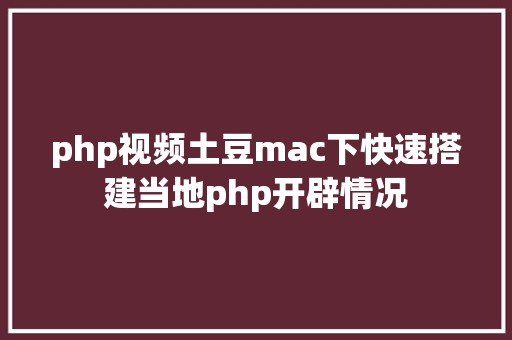 php视频土豆mac下快速搭建当地php开辟情况 PHP