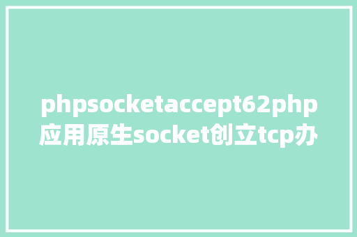 phpsocketaccept62php应用原生socket创立tcp办事