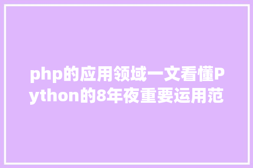 php的应用领域一文看懂Python的8年夜重要运用范畴看看哪个是你的菜 Bootstrap