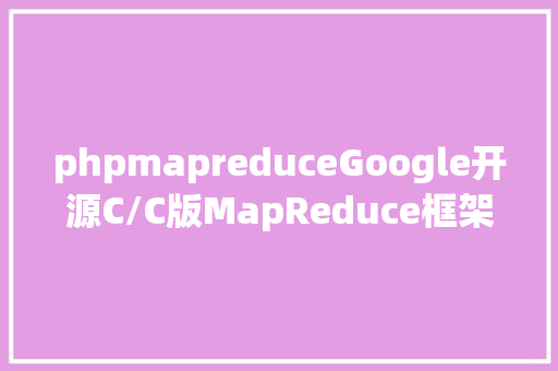 phpmapreduceGoogle开源C/C版MapReduce框架