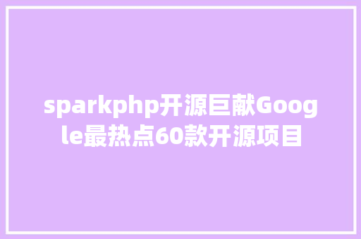 sparkphp开源巨献Google最热点60款开源项目