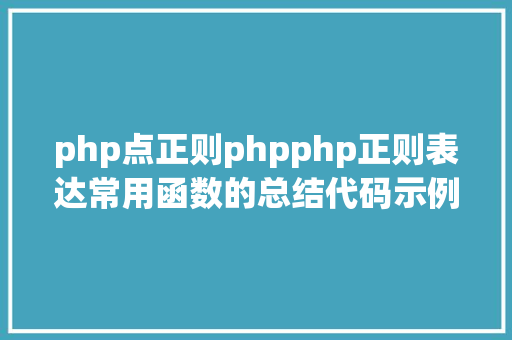 php点正则phpphp正则表达常用函数的总结代码示例