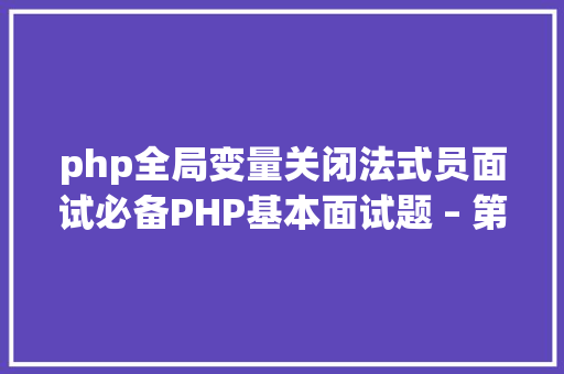 php全局变量关闭法式员面试必备PHP基本面试题 – 第十六天 RESTful API