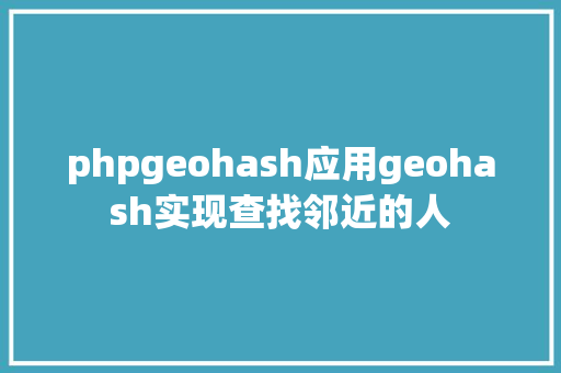 phpgeohash应用geohash实现查找邻近的人