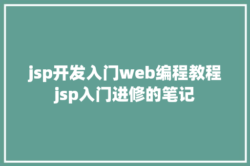 jsp开发入门web编程教程jsp入门进修的笔记