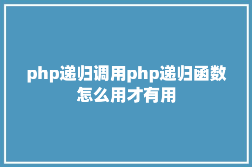 php递归调用php递归函数怎么用才有用 PHP