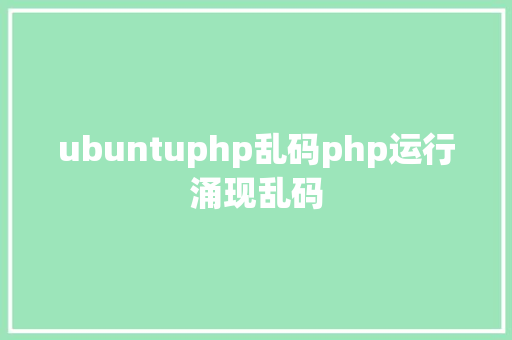 ubuntuphp乱码php运行涌现乱码 Java