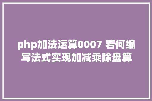 php加法运算0007 若何编写法式实现加减乘除盘算