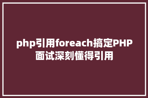 php引用foreach搞定PHP面试深刻懂得引用 Node.js